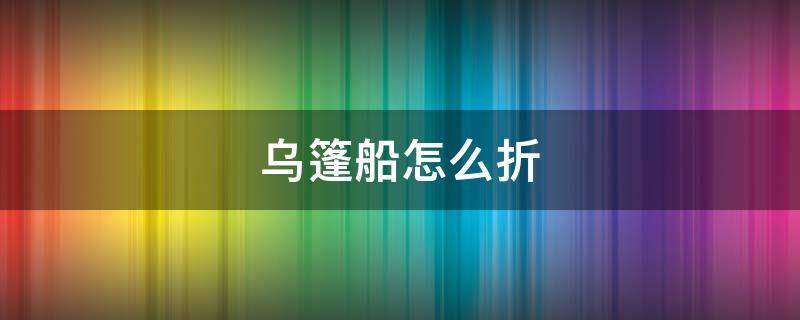 乌篷船怎么折（乌篷船怎么折叠）
