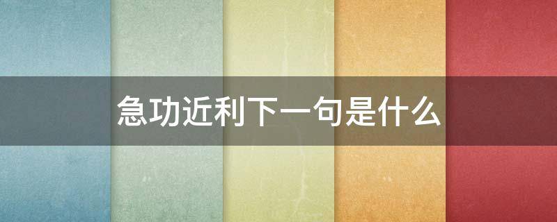 急功近利下一句是什么（急功近利的什么意思）