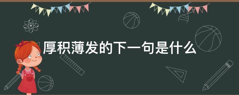 厚积薄发的下一句是什么（厚积薄发上一句是什么）