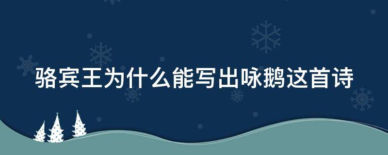 骆宾王为什么能写出咏鹅这首诗 骆宾王为什么能写出咏鹅这首诗,用短文中的句子回答