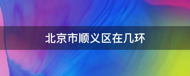 北京市顺义区在几环 北京市顺义区在几环内