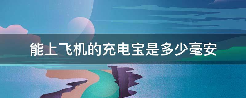 能上飞机的充电宝是多少毫安 可上飞机的充电宝是多少毫安