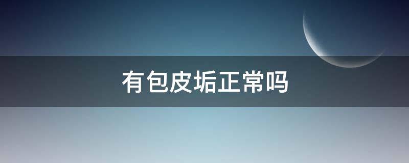 有包皮垢正常吗（每天都有包皮垢正常吗）