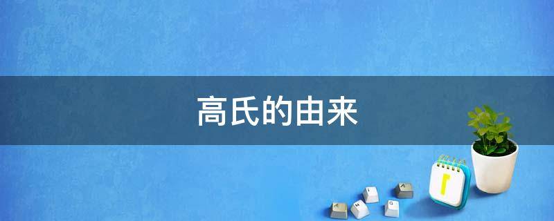 高氏的由来（高氏的由来简介）
