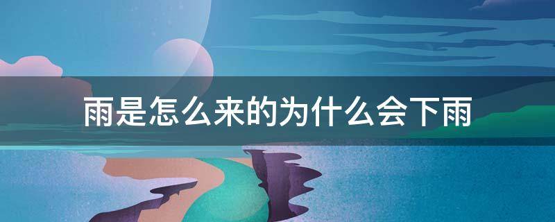 雨是怎么来的为什么会下雨（雨是怎么来的为什么会下雨的原因）