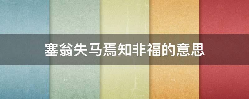 塞翁失马焉知非福的意思 塞翁失马焉知非福的意思是什么哲学