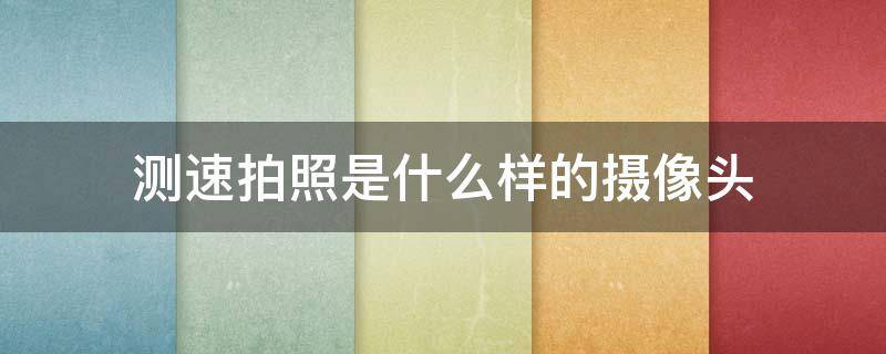 测速拍照是什么样的摄像头（测速拍照摄像头长什么样）