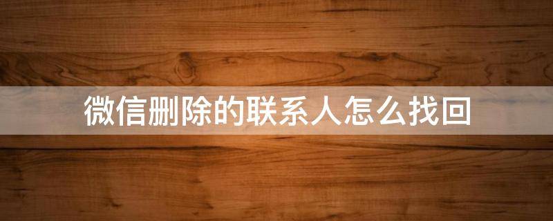 微信删除的联系人怎么找回（删除过的微信好友怎么找回来）