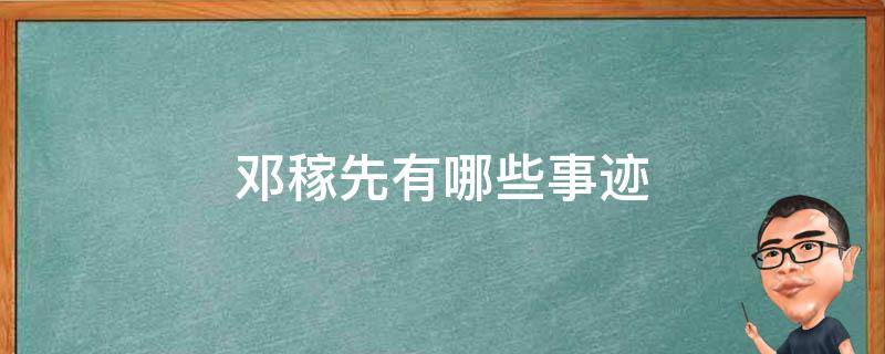 邓稼先有哪些事迹 邓稼先哪些事迹让你感动