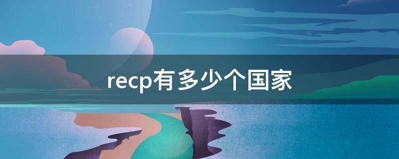 recp有多少个国家（RECP有多少个国家批准了）