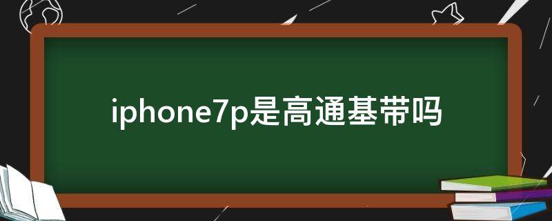 iphone7p是高通基带吗