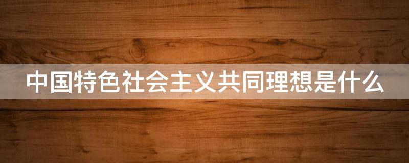 中国特色社会主义共同理想是什么