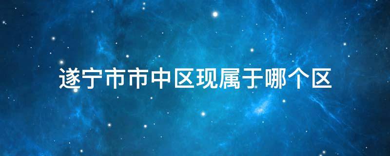 遂宁市市中区现属于哪个区 遂宁市有几个区