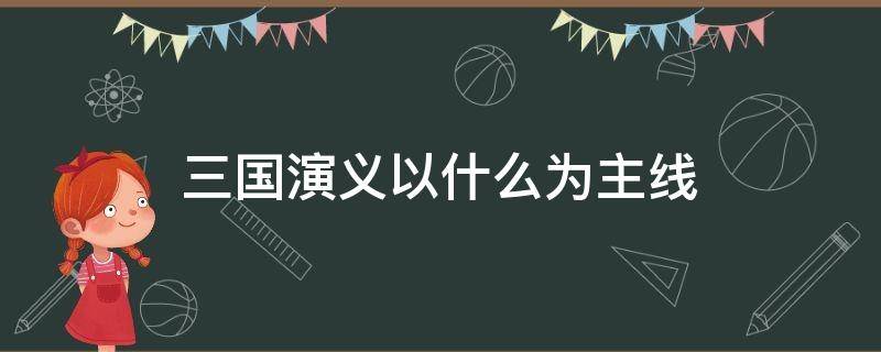 三国演义以什么为主线（三国演义以什么为主线来展开情节）