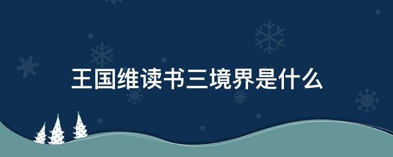 王国维读书三境界是什么 王国维 读书三境界