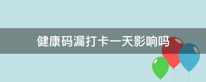 健康码漏打卡一天影响吗（微信健康码漏打卡一天影响吗）