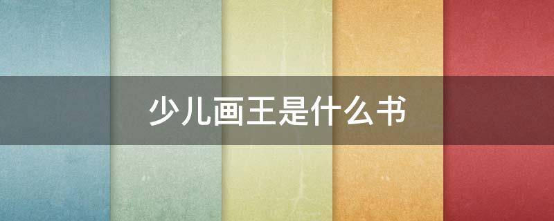少儿画王是什么书 少儿画王内容有哪些