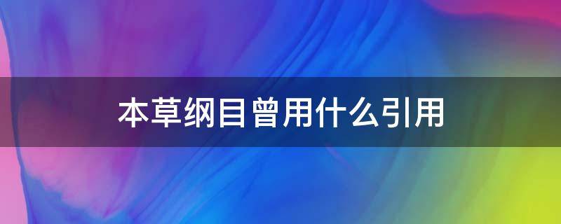 本草纲目曾用什么引用（本草纲目曾用什么引用说明动物）