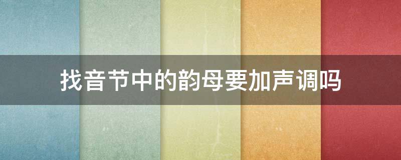 找音节中的韵母要加声调吗（找出音节的韵母加声调吗）