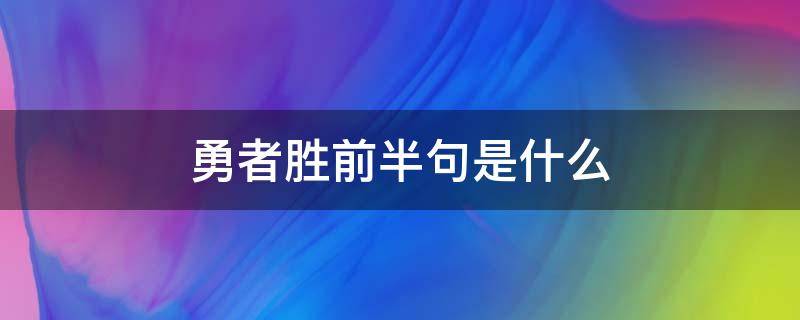 勇者胜前半句是什么 有句话叫什么勇者胜