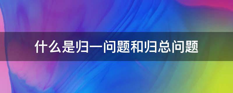 什么是归一问题和归总问题（什么是归一问题和归总问题手抄报）