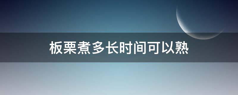 板栗煮多长时间可以熟 无壳板栗煮多长时间可以熟