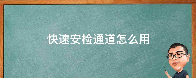 快速安检通道怎么用 飞机快速安检通道怎么用