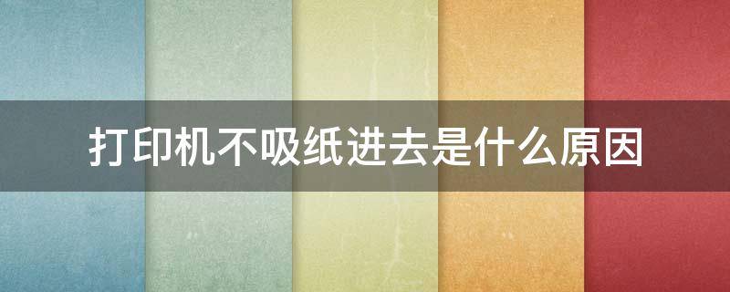 打印机不吸纸进去是什么原因 惠普打印机不吸纸进去是什么原因