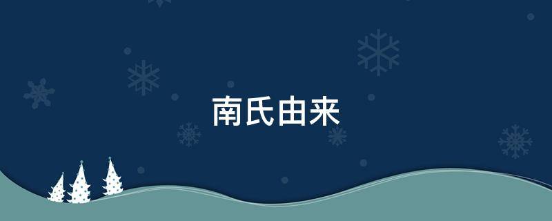 南氏由来 南氏家族祖先