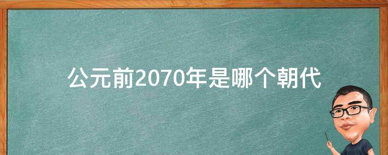 公元前2070年是哪个朝代（公元前2070年是哪个世纪哪个年代）