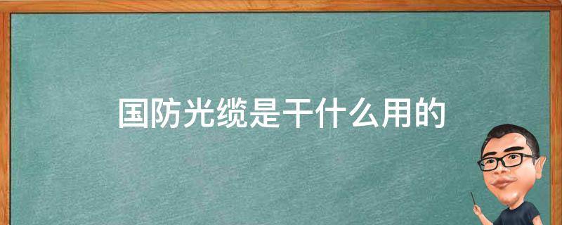 国防光缆是干什么用的 国防光缆起什么作用