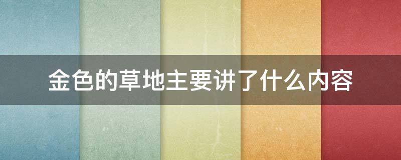 金色的草地主要讲了什么内容（金色的草地主要讲了什么事）