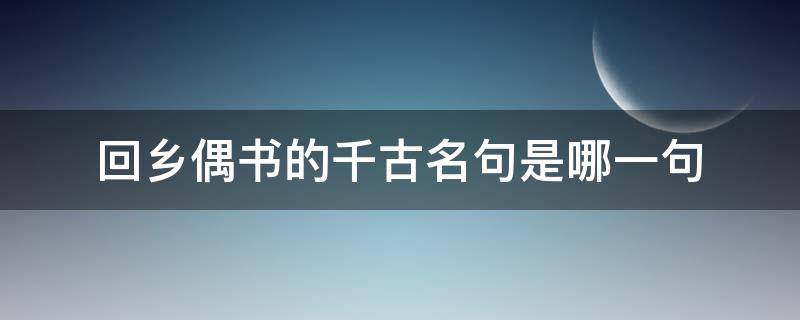 回乡偶书的千古名句是哪一句（《回乡偶书》中的千古名句是哪一句?）