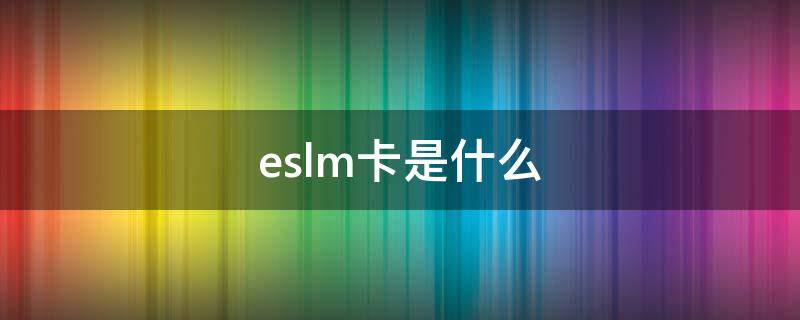 eslm卡是什么 eslm虚拟卡什么意思