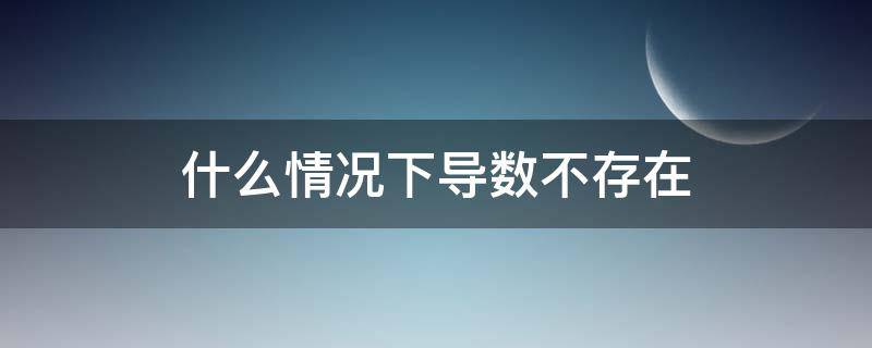 什么情况下导数不存在（为什么有些导数不存在）