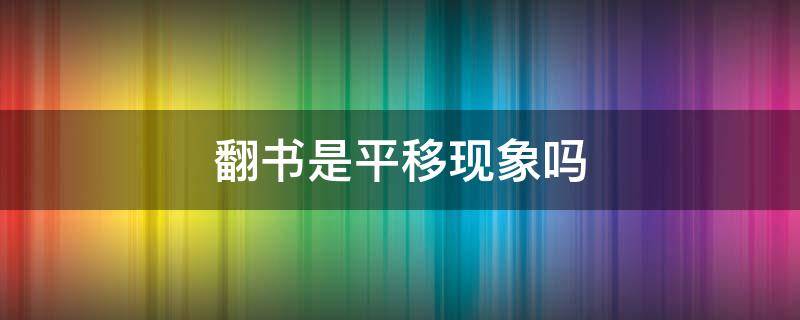 翻书是平移现象吗（翻开书是平移现象吗）