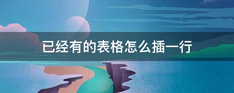 已经有的表格怎么插一行 excel已经有的表格怎么插一行