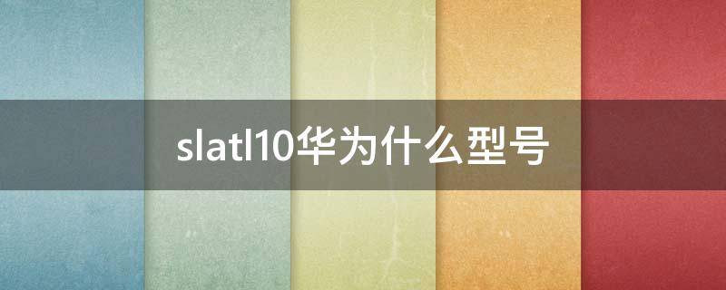 slatl10华为什么型号（华为sl10是什么型号）