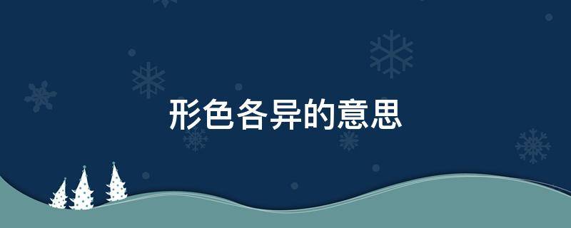 形色各异的意思（各形各色的意思解释）
