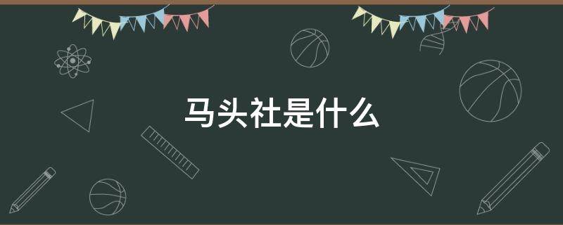 马头社是什么（马头社是什么游戏公司）