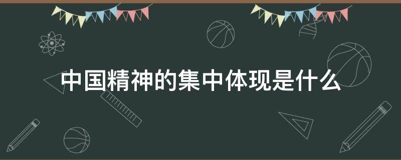 中国精神的集中体现是什么 在中国精神的集中体现