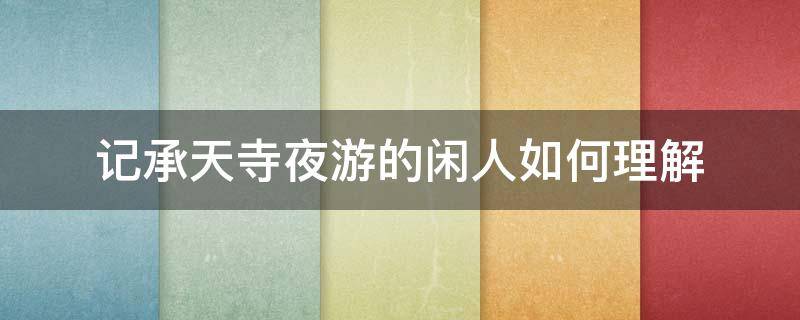 记承天寺夜游的闲人如何理解（记承天寺夜游怎样理解闲人）