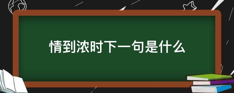情到浓时下一句是什么 情到浓时情亦深下一句是什么