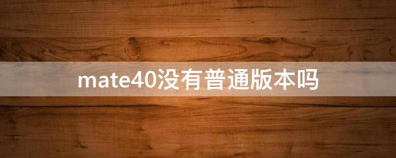mate40没有普通版本吗 mate40为什么没有标准版