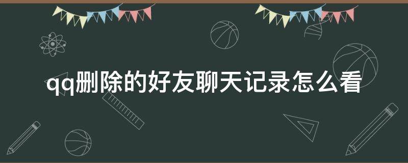 qq删除的好友聊天记录怎么看 qq删除的好友聊天记录怎么看没有同步电脑