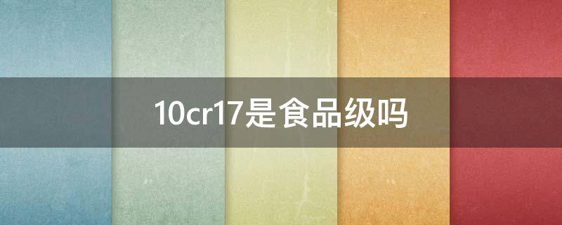 10cr17是食品级吗 铁素体型不锈钢10cr17是食品级吗