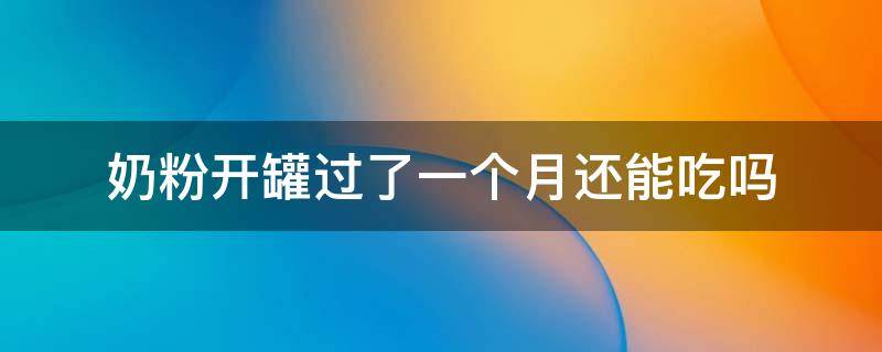 奶粉开罐过了一个月还能吃吗 孕妇奶粉开罐过了一个月还能吃吗