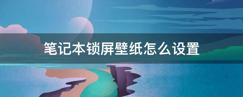 笔记本锁屏壁纸怎么设置（华为笔记本锁屏壁纸怎么设置）