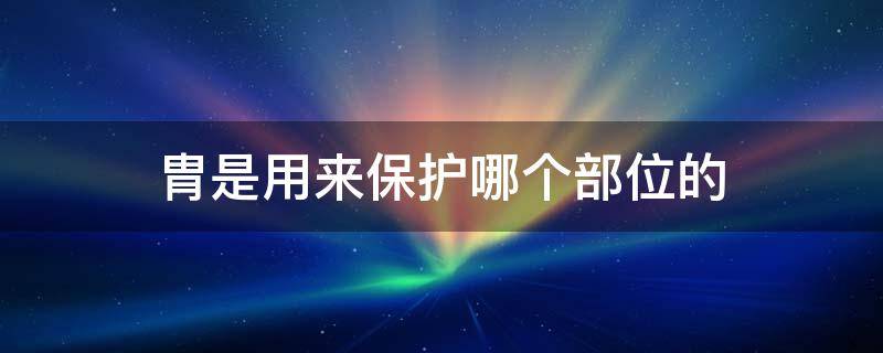 胄是用来保护哪个部位的 胄是用来保护哪个部位的器官