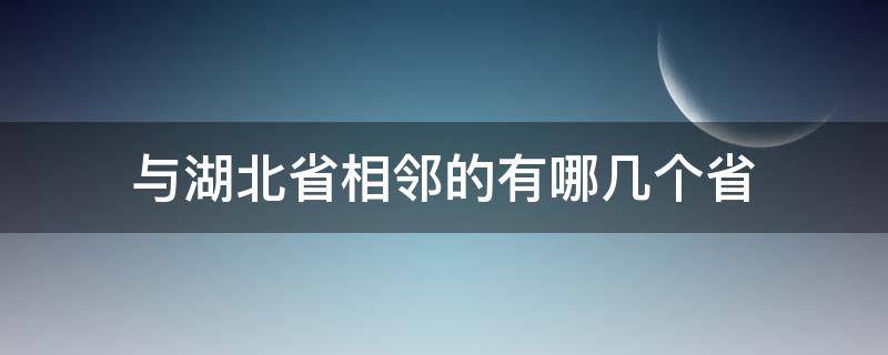 与湖北省相邻的有哪几个省 与湖北省相邻的有哪几个省市